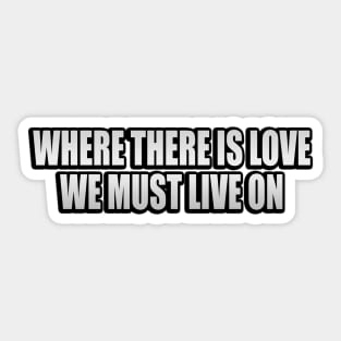 Where there is love, we must live on Sticker